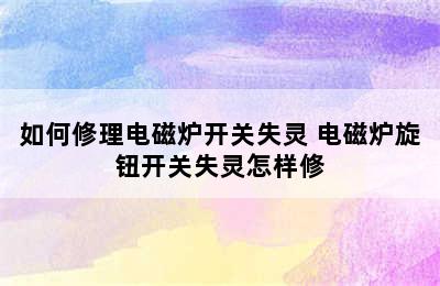 如何修理电磁炉开关失灵 电磁炉旋钮开关失灵怎样修